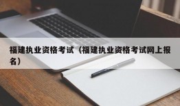 福建执业资格考试（福建执业资格考试网上报名）