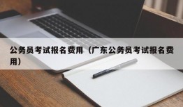 公务员考试报名费用（广东公务员考试报名费用）