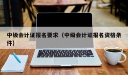 中级会计证报名要求（中级会计证报名资格条件）