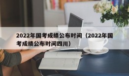 2022年国考成绩公布时间（2022年国考成绩公布时间四川）