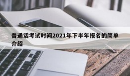 普通话考试时间2021年下半年报名的简单介绍