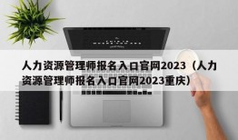 人力资源管理师报名入口官网2023（人力资源管理师报名入口官网2023重庆）