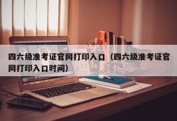 四六级准考证官网打印入口（四六级准考证官网打印入口时间）