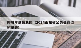 聊城考试信息网（2024山东省公务员岗位招录表）