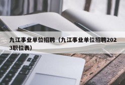 九江事业单位招聘（九江事业单位招聘2023职位表）