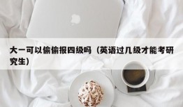 大一可以偷偷报四级吗（英语过几级才能考研究生）