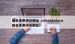 综合素质评价网址（zhszbjeducn综合素质评价网址）