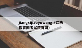 jiangxijiaoyuwang（江西教育网考试院官网）