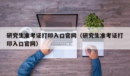 研究生准考证打印入口官网（研究生准考证打印入口官网）