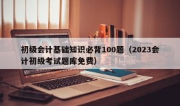 初级会计基础知识必背100题（2023会计初级考试题库免费）