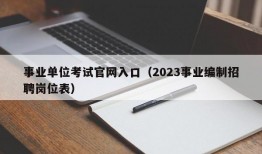 事业单位考试官网入口（2023事业编制招聘岗位表）