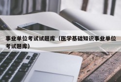 事业单位考试试题库（医学基础知识事业单位考试题库）