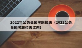 2022年公务员国考职位表（2022公务员国考职位表江西）