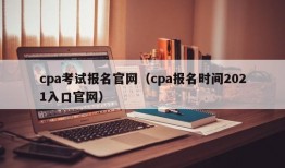 cpa考试报名官网（cpa报名时间2021入口官网）