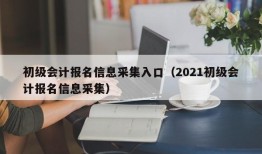 初级会计报名信息采集入口（2021初级会计报名信息采集）