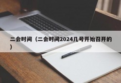 二会时间（二会时间2024几号开始召开的）