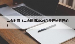 二会时间（二会时间2024几号开始召开的）