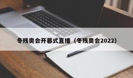 冬残奥会开幕式直播（冬残奥会2022）