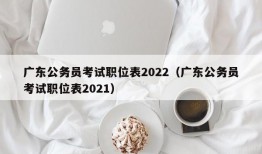 广东公务员考试职位表2022（广东公务员考试职位表2021）