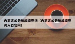 内蒙古公务员成绩查询（内蒙古公务员成绩查询入口官网）