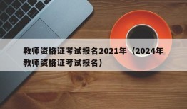 教师资格证考试报名2021年（2024年教师资格证考试报名）