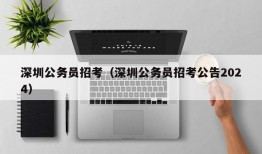 深圳公务员招考（深圳公务员招考公告2024）