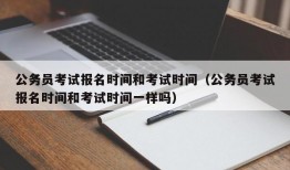 公务员考试报名时间和考试时间（公务员考试报名时间和考试时间一样吗）