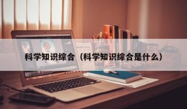 科学知识综合（科学知识综合是什么）