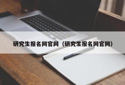 研究生报名网官网（研究生报名网官网）