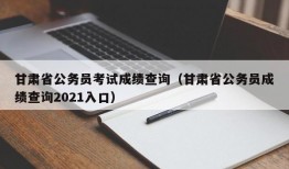 甘肃省公务员考试成绩查询（甘肃省公务员成绩查询2021入口）