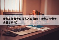 社会工作者考试报名入口官网（社会工作者考试报名条件）