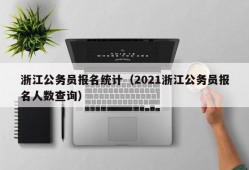 浙江公务员报名统计（2021浙江公务员报名人数查询）