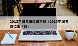 2013年国考职位表下载（2013年国考职位表下载）