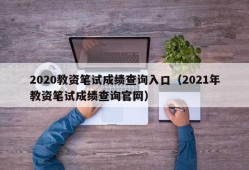 2020教资笔试成绩查询入口（2021年教资笔试成绩查询官网）