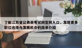 了解江苏省公务员考试网官网入口，发现更多职位选择与发展机会的简单介绍