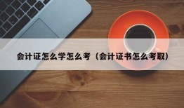 会计证怎么学怎么考（会计证书怎么考取）