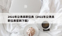 2022年公务员职位表（2022年公务员职位表官网下载）