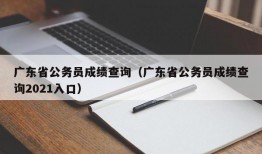 广东省公务员成绩查询（广东省公务员成绩查询2021入口）