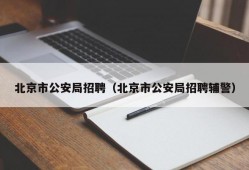 北京市公安局招聘（北京市公安局招聘辅警）