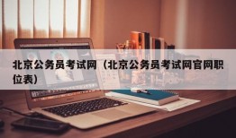 北京公务员考试网（北京公务员考试网官网职位表）