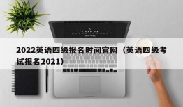 2022英语四级报名时间官网（英语四级考试报名2021）