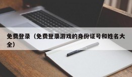 免费登录（免费登录游戏的身份证号和姓名大全）