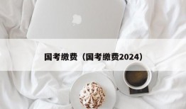 国考缴费（国考缴费2024）