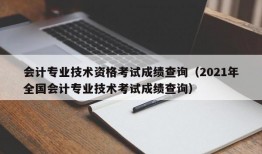 会计专业技术资格考试成绩查询（2021年全国会计专业技术考试成绩查询）