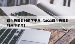 四六级报名时间下半年（2023四六级报名时间下半年）