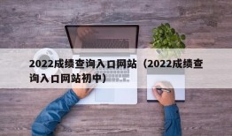 2022成绩查询入口网站（2022成绩查询入口网站初中）