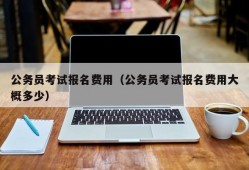 公务员考试报名费用（公务员考试报名费用大概多少）