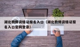 湖北教师资格证报名入口（湖北教师资格证报名入口官网登录）