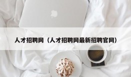 人才招聘网（人才招聘网最新招聘官网）