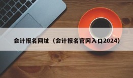 会计报名网址（会计报名官网入口2024）